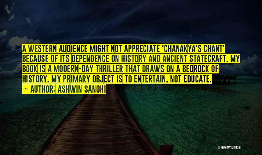 Ashwin Sanghi Quotes: A Western Audience Might Not Appreciate 'chanakya's Chant' Because Of Its Dependence On History And Ancient Statecraft. My Book Is