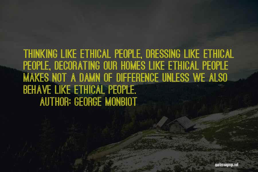 George Monbiot Quotes: Thinking Like Ethical People, Dressing Like Ethical People, Decorating Our Homes Like Ethical People Makes Not A Damn Of Difference