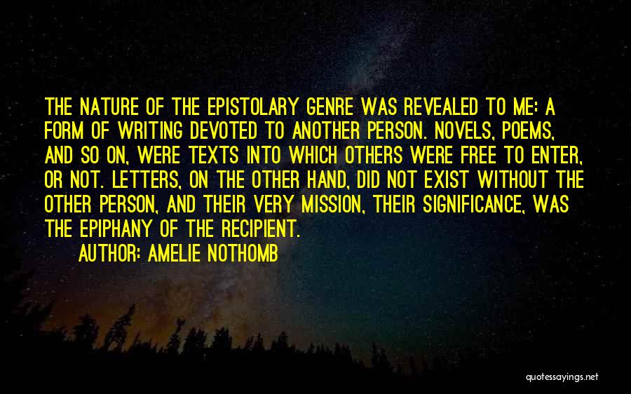 Amelie Nothomb Quotes: The Nature Of The Epistolary Genre Was Revealed To Me: A Form Of Writing Devoted To Another Person. Novels, Poems,