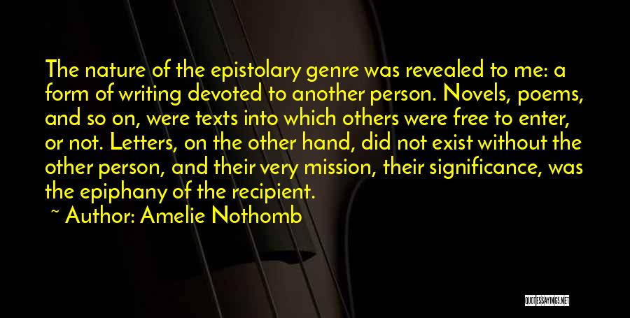 Amelie Nothomb Quotes: The Nature Of The Epistolary Genre Was Revealed To Me: A Form Of Writing Devoted To Another Person. Novels, Poems,