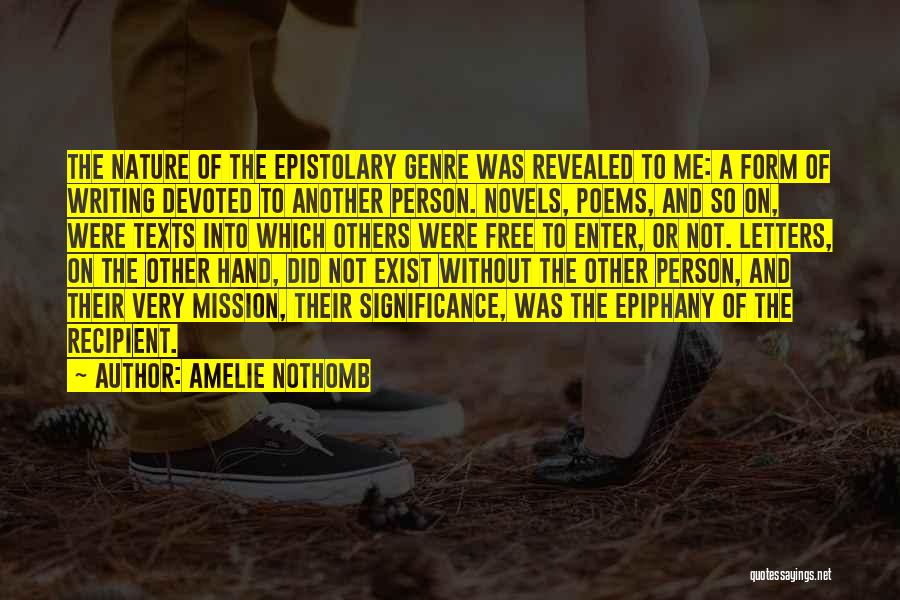 Amelie Nothomb Quotes: The Nature Of The Epistolary Genre Was Revealed To Me: A Form Of Writing Devoted To Another Person. Novels, Poems,