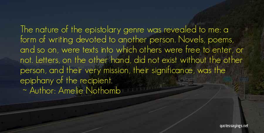 Amelie Nothomb Quotes: The Nature Of The Epistolary Genre Was Revealed To Me: A Form Of Writing Devoted To Another Person. Novels, Poems,