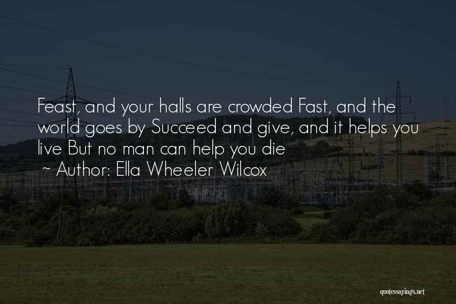 Ella Wheeler Wilcox Quotes: Feast, And Your Halls Are Crowded Fast, And The World Goes By Succeed And Give, And It Helps You Live