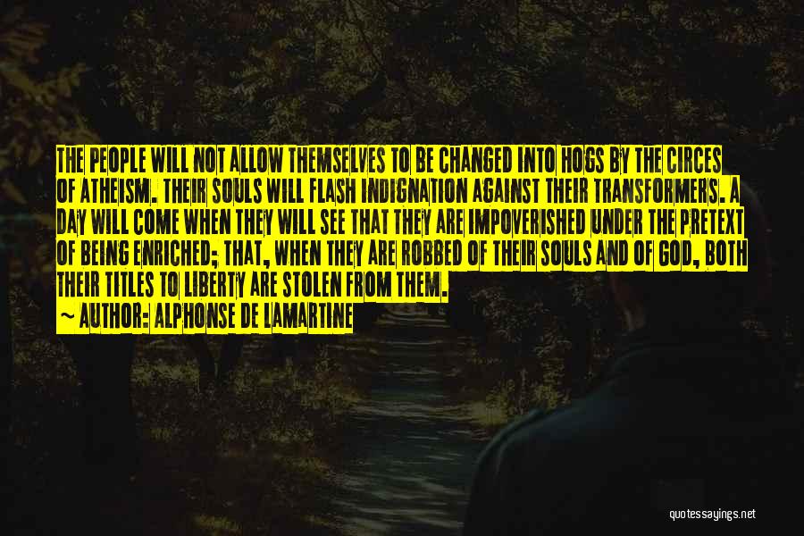 Alphonse De Lamartine Quotes: The People Will Not Allow Themselves To Be Changed Into Hogs By The Circes Of Atheism. Their Souls Will Flash