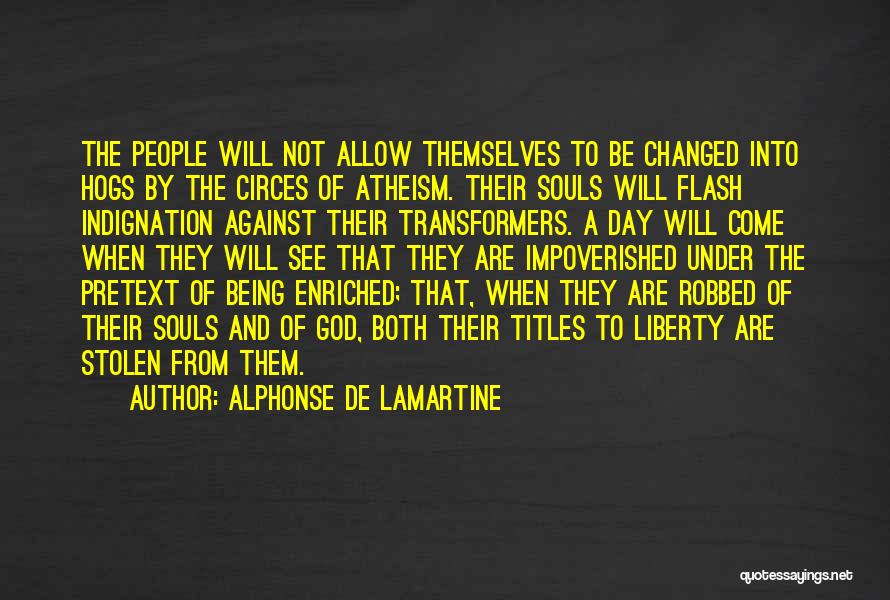 Alphonse De Lamartine Quotes: The People Will Not Allow Themselves To Be Changed Into Hogs By The Circes Of Atheism. Their Souls Will Flash