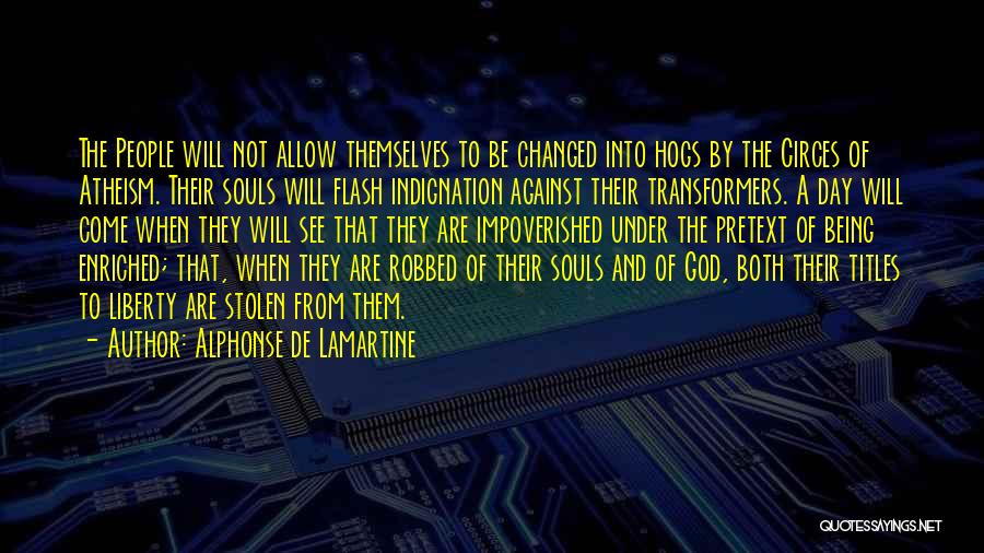 Alphonse De Lamartine Quotes: The People Will Not Allow Themselves To Be Changed Into Hogs By The Circes Of Atheism. Their Souls Will Flash