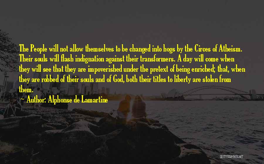Alphonse De Lamartine Quotes: The People Will Not Allow Themselves To Be Changed Into Hogs By The Circes Of Atheism. Their Souls Will Flash