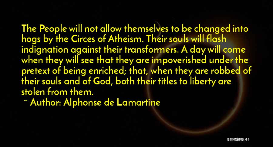 Alphonse De Lamartine Quotes: The People Will Not Allow Themselves To Be Changed Into Hogs By The Circes Of Atheism. Their Souls Will Flash