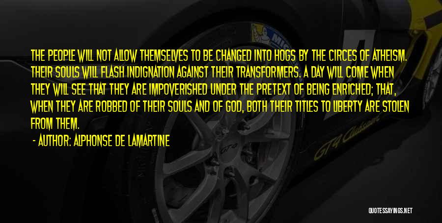 Alphonse De Lamartine Quotes: The People Will Not Allow Themselves To Be Changed Into Hogs By The Circes Of Atheism. Their Souls Will Flash