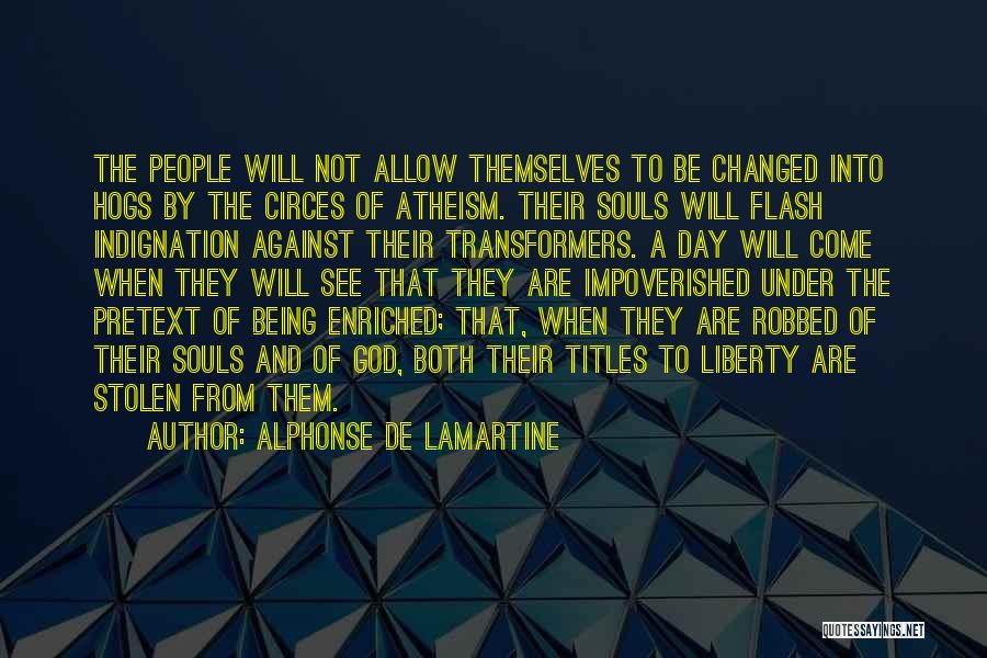 Alphonse De Lamartine Quotes: The People Will Not Allow Themselves To Be Changed Into Hogs By The Circes Of Atheism. Their Souls Will Flash