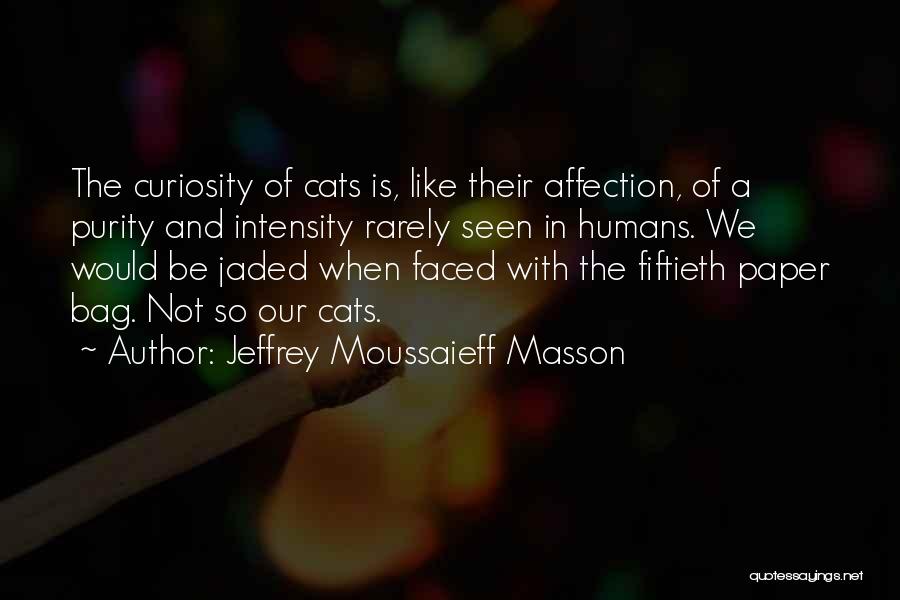 Jeffrey Moussaieff Masson Quotes: The Curiosity Of Cats Is, Like Their Affection, Of A Purity And Intensity Rarely Seen In Humans. We Would Be