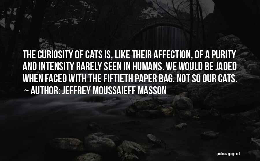 Jeffrey Moussaieff Masson Quotes: The Curiosity Of Cats Is, Like Their Affection, Of A Purity And Intensity Rarely Seen In Humans. We Would Be