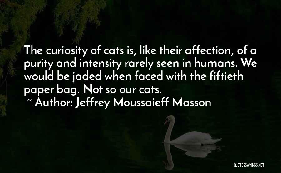 Jeffrey Moussaieff Masson Quotes: The Curiosity Of Cats Is, Like Their Affection, Of A Purity And Intensity Rarely Seen In Humans. We Would Be