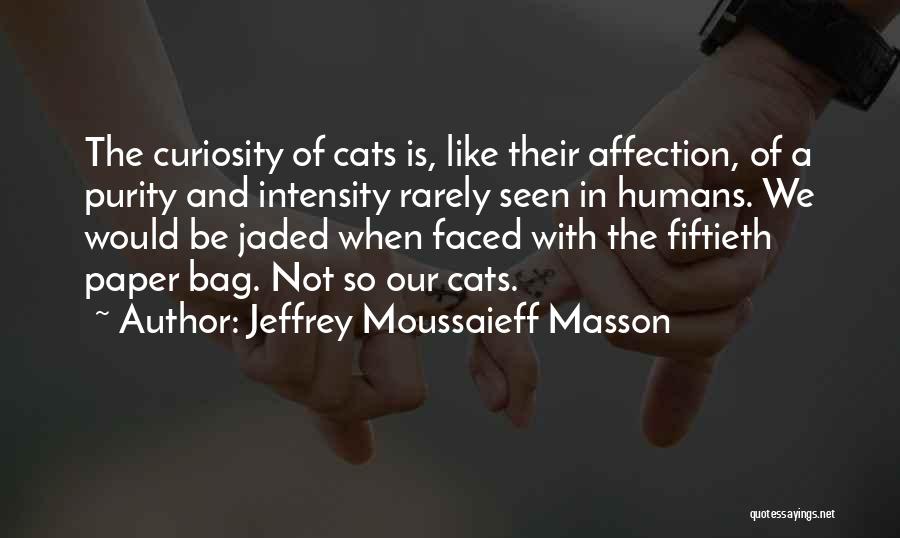 Jeffrey Moussaieff Masson Quotes: The Curiosity Of Cats Is, Like Their Affection, Of A Purity And Intensity Rarely Seen In Humans. We Would Be