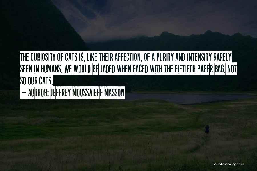 Jeffrey Moussaieff Masson Quotes: The Curiosity Of Cats Is, Like Their Affection, Of A Purity And Intensity Rarely Seen In Humans. We Would Be