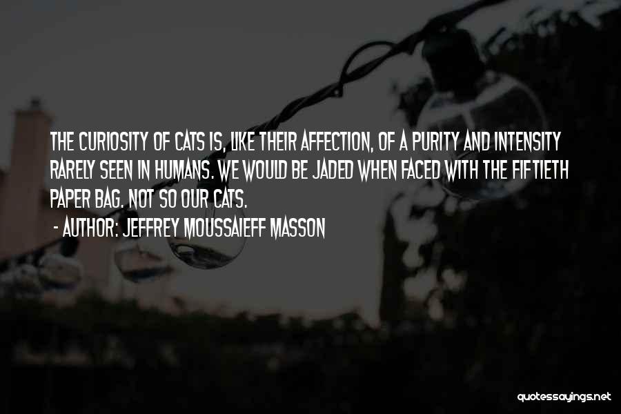 Jeffrey Moussaieff Masson Quotes: The Curiosity Of Cats Is, Like Their Affection, Of A Purity And Intensity Rarely Seen In Humans. We Would Be