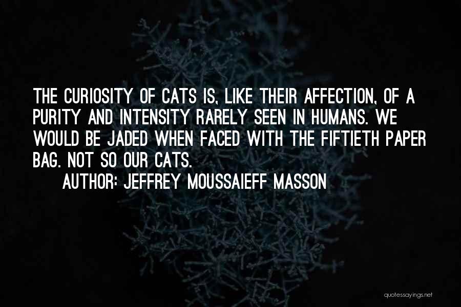 Jeffrey Moussaieff Masson Quotes: The Curiosity Of Cats Is, Like Their Affection, Of A Purity And Intensity Rarely Seen In Humans. We Would Be