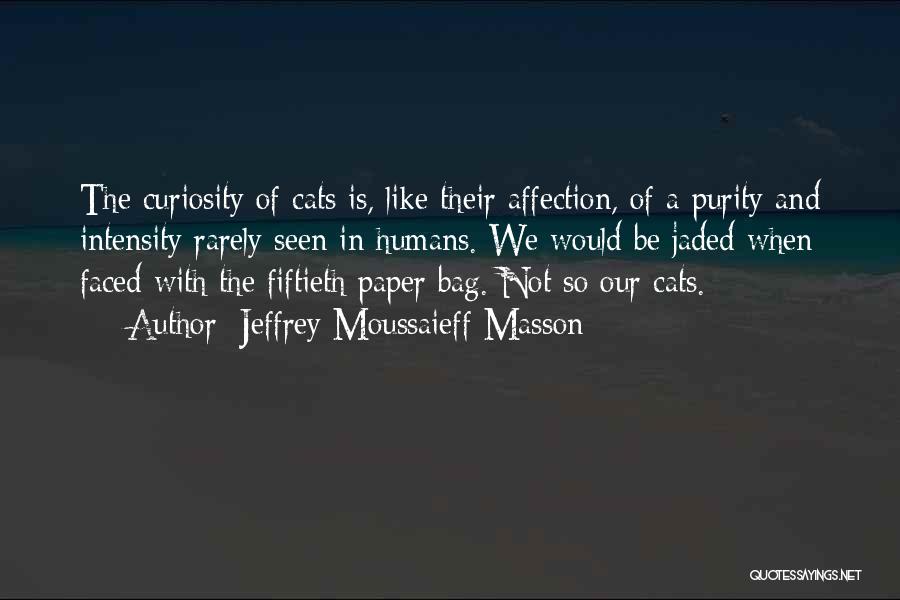 Jeffrey Moussaieff Masson Quotes: The Curiosity Of Cats Is, Like Their Affection, Of A Purity And Intensity Rarely Seen In Humans. We Would Be