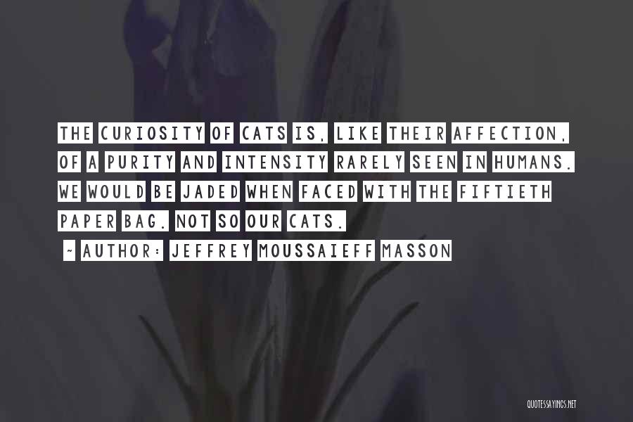 Jeffrey Moussaieff Masson Quotes: The Curiosity Of Cats Is, Like Their Affection, Of A Purity And Intensity Rarely Seen In Humans. We Would Be