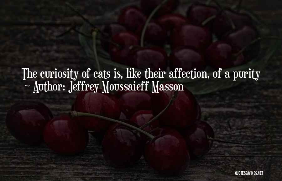 Jeffrey Moussaieff Masson Quotes: The Curiosity Of Cats Is, Like Their Affection, Of A Purity And Intensity Rarely Seen In Humans. We Would Be