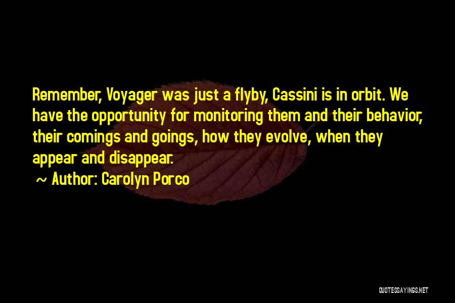 Carolyn Porco Quotes: Remember, Voyager Was Just A Flyby, Cassini Is In Orbit. We Have The Opportunity For Monitoring Them And Their Behavior,