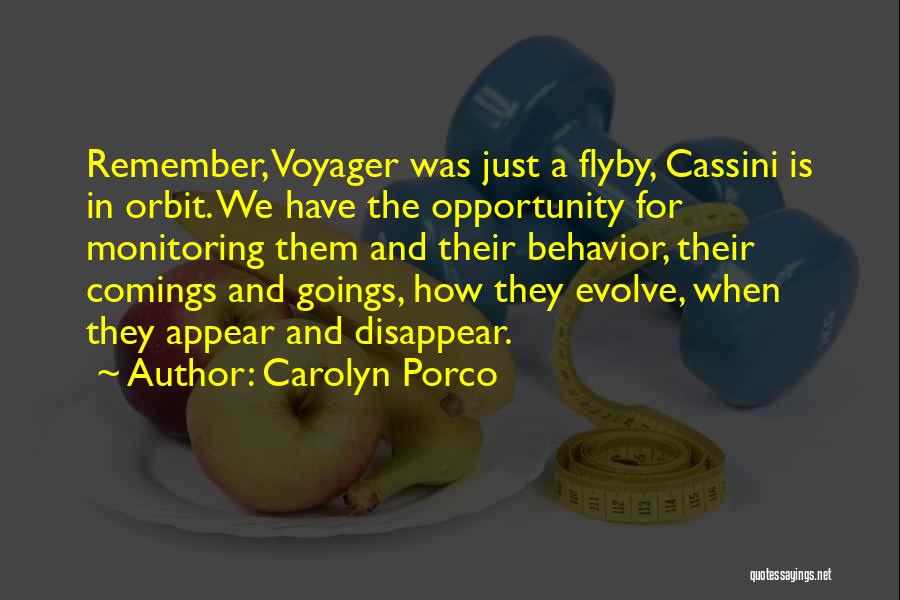 Carolyn Porco Quotes: Remember, Voyager Was Just A Flyby, Cassini Is In Orbit. We Have The Opportunity For Monitoring Them And Their Behavior,