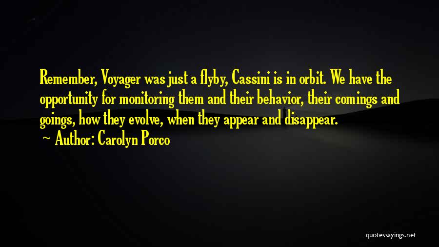 Carolyn Porco Quotes: Remember, Voyager Was Just A Flyby, Cassini Is In Orbit. We Have The Opportunity For Monitoring Them And Their Behavior,