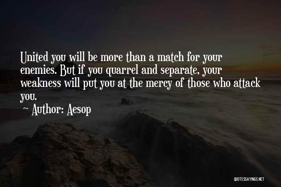 Aesop Quotes: United You Will Be More Than A Match For Your Enemies. But If You Quarrel And Separate, Your Weakness Will