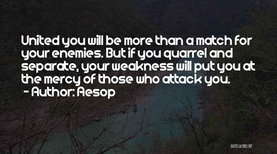 Aesop Quotes: United You Will Be More Than A Match For Your Enemies. But If You Quarrel And Separate, Your Weakness Will