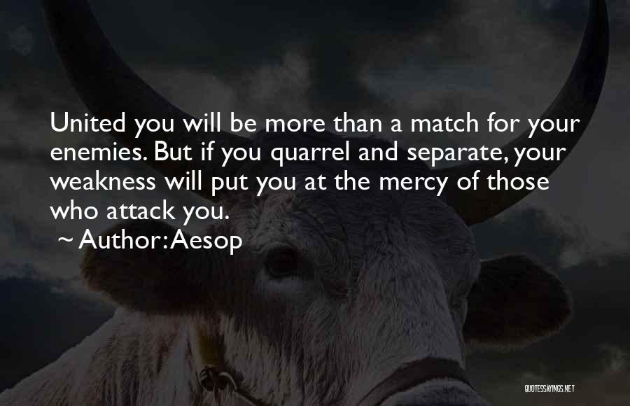 Aesop Quotes: United You Will Be More Than A Match For Your Enemies. But If You Quarrel And Separate, Your Weakness Will