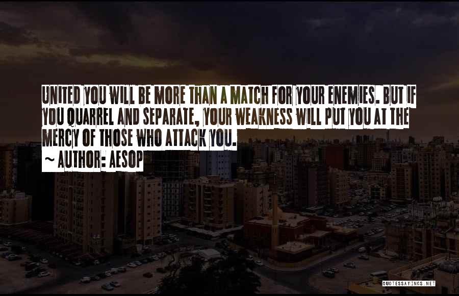 Aesop Quotes: United You Will Be More Than A Match For Your Enemies. But If You Quarrel And Separate, Your Weakness Will