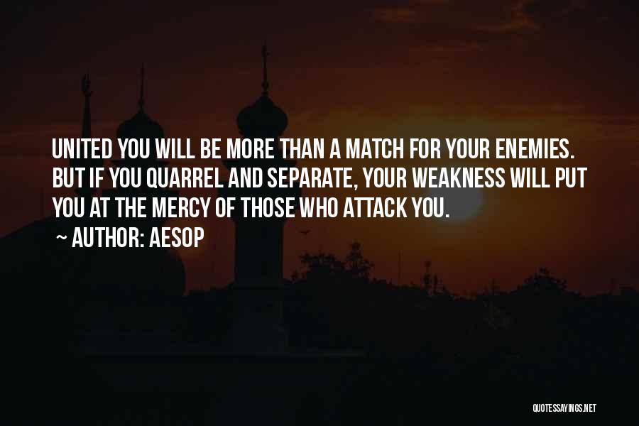 Aesop Quotes: United You Will Be More Than A Match For Your Enemies. But If You Quarrel And Separate, Your Weakness Will