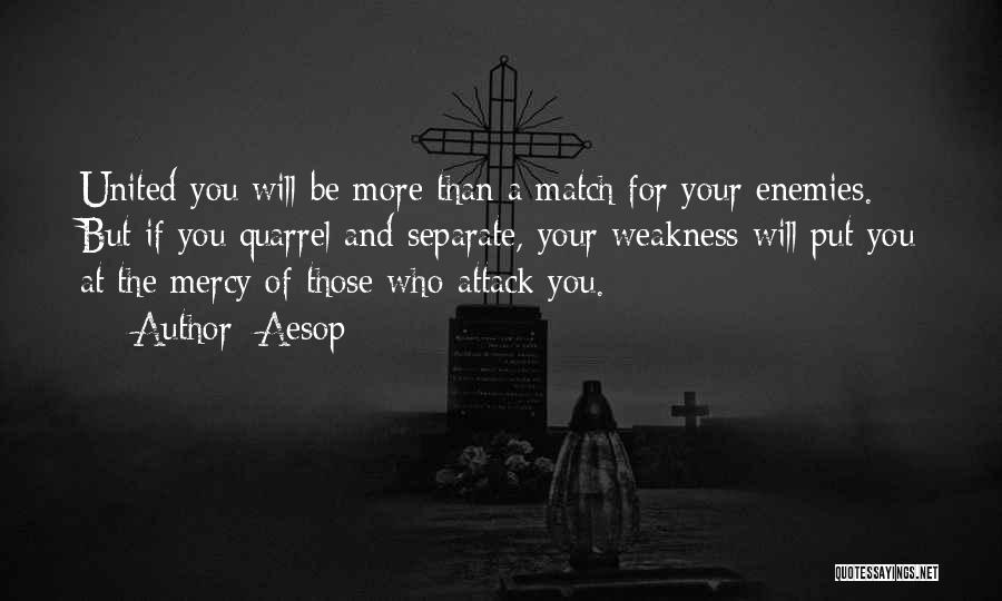 Aesop Quotes: United You Will Be More Than A Match For Your Enemies. But If You Quarrel And Separate, Your Weakness Will