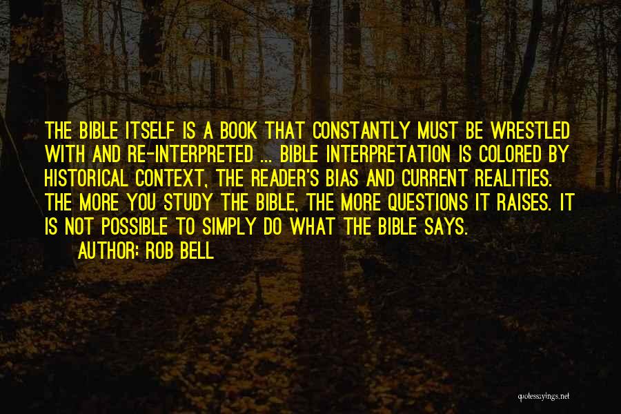 Rob Bell Quotes: The Bible Itself Is A Book That Constantly Must Be Wrestled With And Re-interpreted ... Bible Interpretation Is Colored By