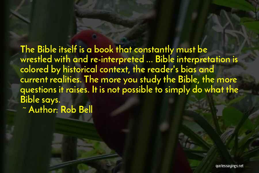 Rob Bell Quotes: The Bible Itself Is A Book That Constantly Must Be Wrestled With And Re-interpreted ... Bible Interpretation Is Colored By