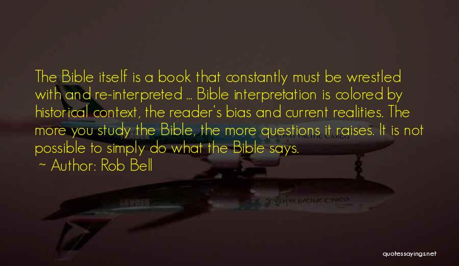 Rob Bell Quotes: The Bible Itself Is A Book That Constantly Must Be Wrestled With And Re-interpreted ... Bible Interpretation Is Colored By