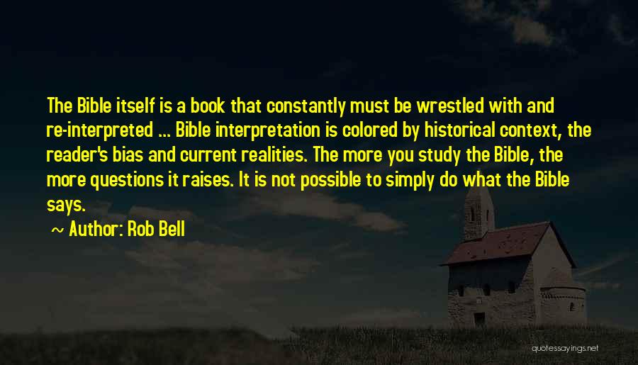 Rob Bell Quotes: The Bible Itself Is A Book That Constantly Must Be Wrestled With And Re-interpreted ... Bible Interpretation Is Colored By