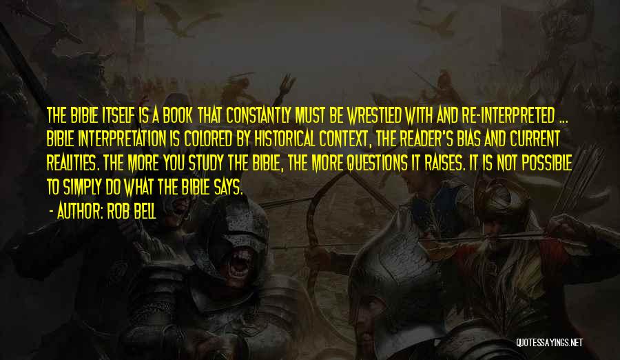 Rob Bell Quotes: The Bible Itself Is A Book That Constantly Must Be Wrestled With And Re-interpreted ... Bible Interpretation Is Colored By