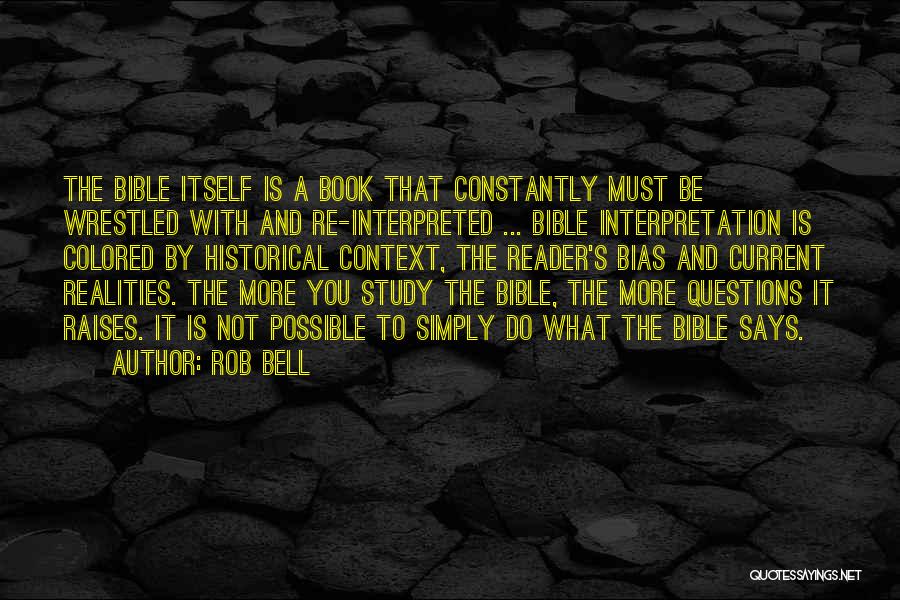 Rob Bell Quotes: The Bible Itself Is A Book That Constantly Must Be Wrestled With And Re-interpreted ... Bible Interpretation Is Colored By