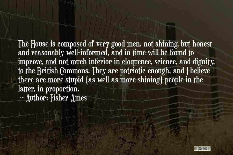 Fisher Ames Quotes: The House Is Composed Of Very Good Men, Not Shining, But Honest And Reasonably Well-informed, And In Time Will Be