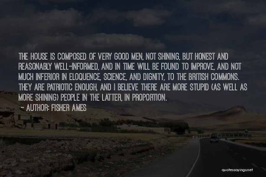Fisher Ames Quotes: The House Is Composed Of Very Good Men, Not Shining, But Honest And Reasonably Well-informed, And In Time Will Be