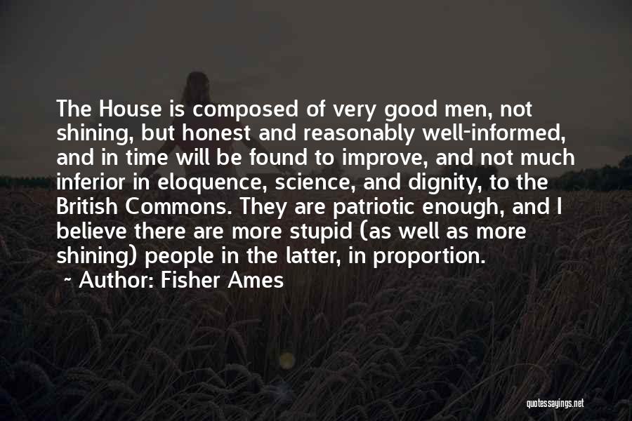 Fisher Ames Quotes: The House Is Composed Of Very Good Men, Not Shining, But Honest And Reasonably Well-informed, And In Time Will Be
