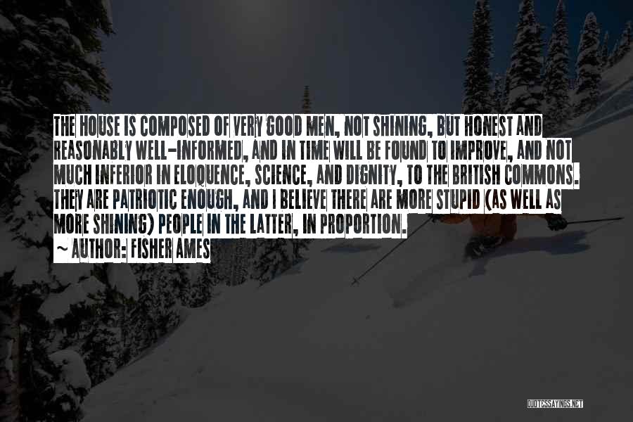 Fisher Ames Quotes: The House Is Composed Of Very Good Men, Not Shining, But Honest And Reasonably Well-informed, And In Time Will Be