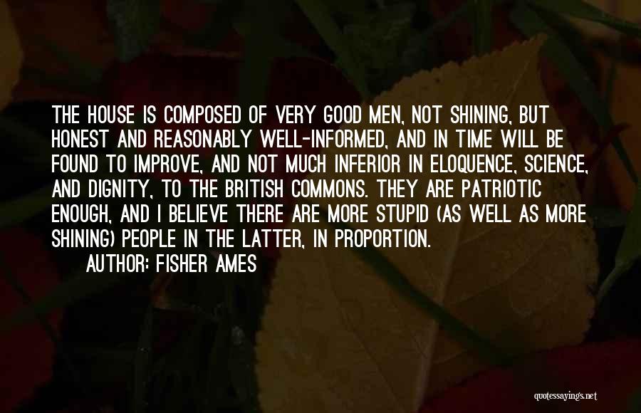 Fisher Ames Quotes: The House Is Composed Of Very Good Men, Not Shining, But Honest And Reasonably Well-informed, And In Time Will Be