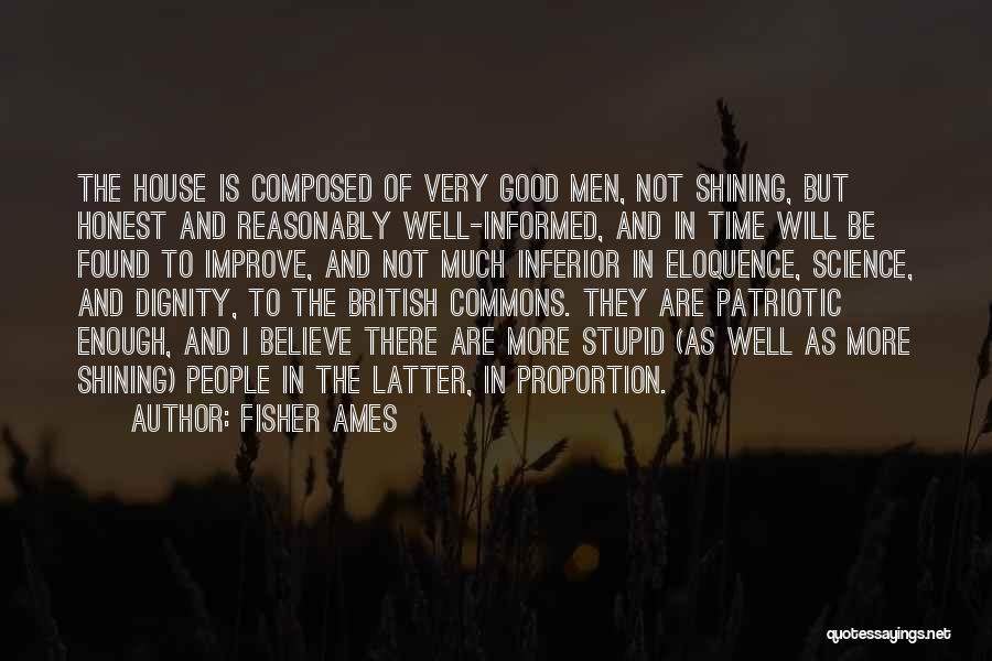 Fisher Ames Quotes: The House Is Composed Of Very Good Men, Not Shining, But Honest And Reasonably Well-informed, And In Time Will Be