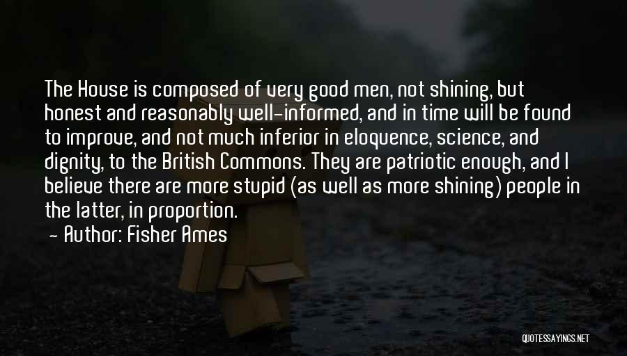 Fisher Ames Quotes: The House Is Composed Of Very Good Men, Not Shining, But Honest And Reasonably Well-informed, And In Time Will Be