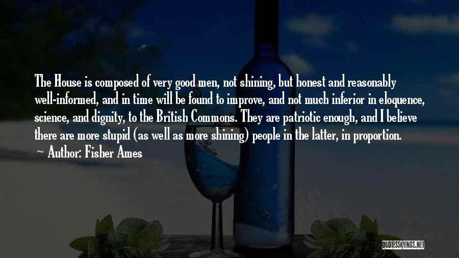 Fisher Ames Quotes: The House Is Composed Of Very Good Men, Not Shining, But Honest And Reasonably Well-informed, And In Time Will Be