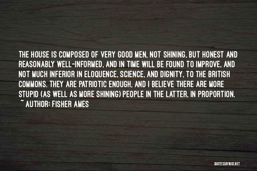 Fisher Ames Quotes: The House Is Composed Of Very Good Men, Not Shining, But Honest And Reasonably Well-informed, And In Time Will Be