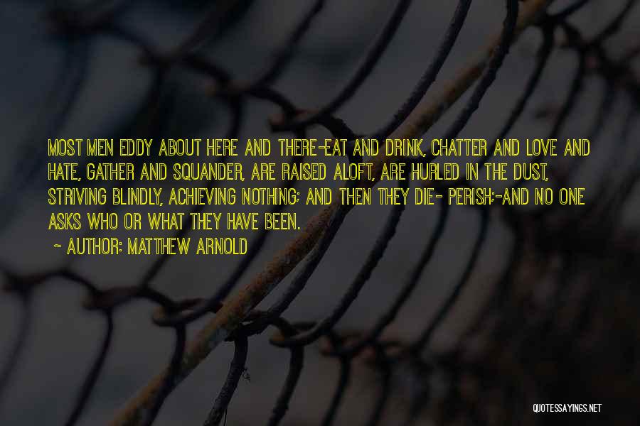 Matthew Arnold Quotes: Most Men Eddy About Here And There-eat And Drink, Chatter And Love And Hate, Gather And Squander, Are Raised Aloft,