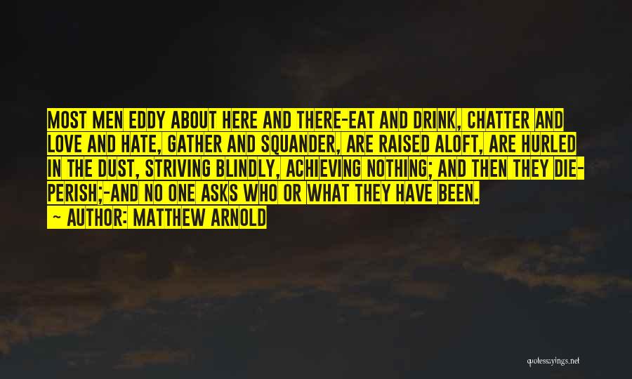 Matthew Arnold Quotes: Most Men Eddy About Here And There-eat And Drink, Chatter And Love And Hate, Gather And Squander, Are Raised Aloft,